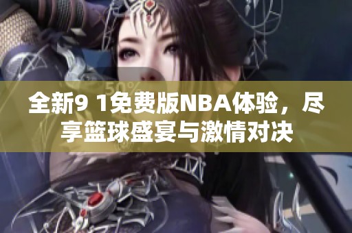 全新9 1免费版NBA体验，尽享篮球盛宴与激情对决