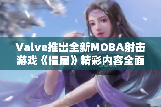 Valve推出全新MOBA射击游戏《僵局》精彩内容全面揭晓