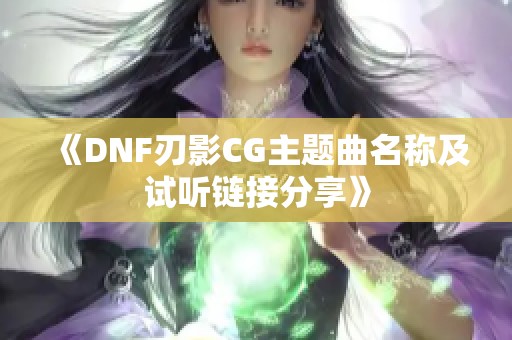 《DNF刃影CG主题曲名称及试听链接分享》