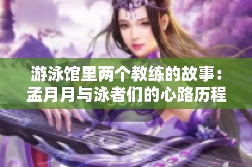 游泳馆里两个教练的故事：孟月月与泳者们的心路历程