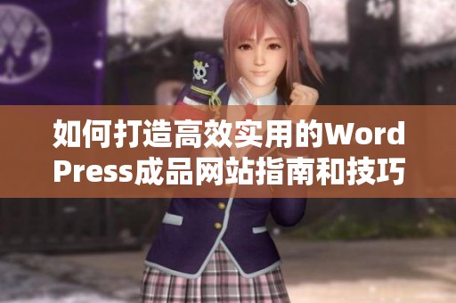 如何打造高效实用的WordPress成品网站指南和技巧