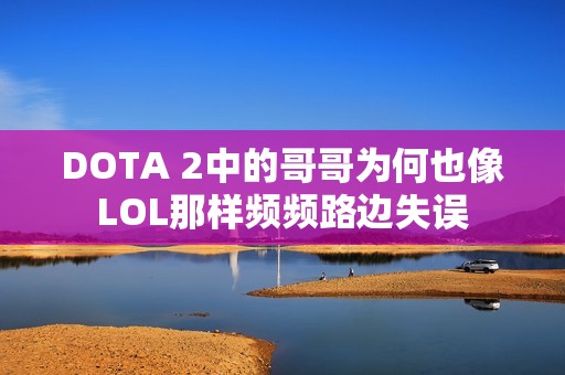 DOTA 2中的哥哥为何也像LOL那样频频路边失误