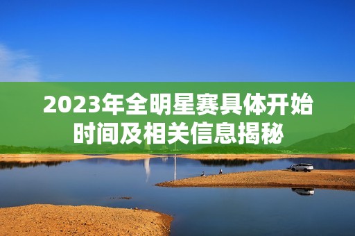 2023年全明星赛具体开始时间及相关信息揭秘