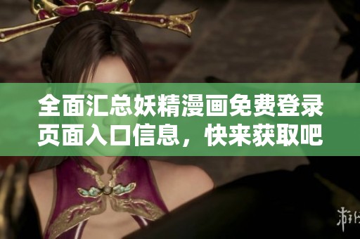 全面汇总妖精漫画免费登录页面入口信息，快来获取吧