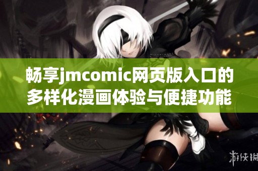 畅享jmcomic网页版入口的多样化漫画体验与便捷功能