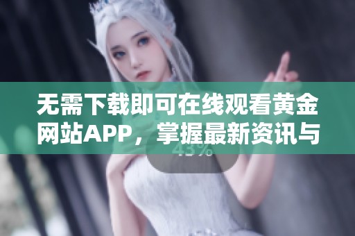 无需下载即可在线观看黄金网站APP，掌握最新资讯与动态