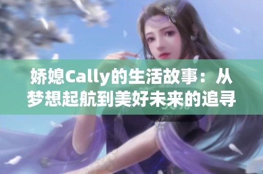 娇媳Cally的生活故事：从梦想起航到美好未来的追寻