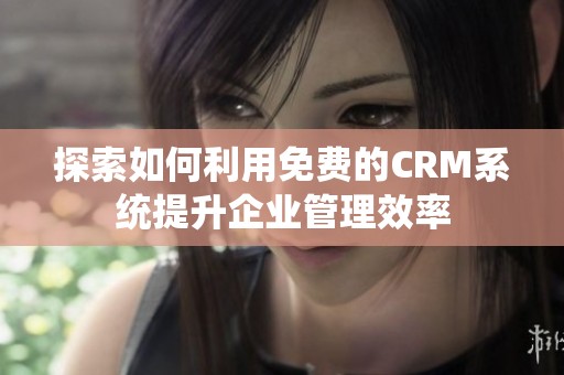 探索如何利用免费的CRM系统提升企业管理效率