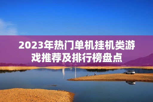 2023年热门单机挂机类游戏推荐及排行榜盘点