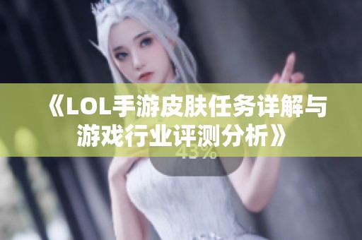 《LOL手游皮肤任务详解与游戏行业评测分析》