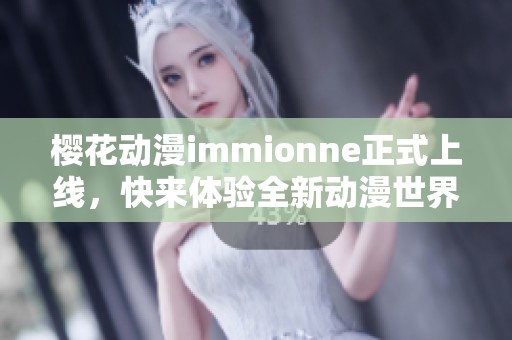 樱花动漫immionne正式上线，快来体验全新动漫世界！