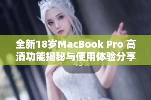 全新18岁MacBook Pro 高清功能揭秘与使用体验分享