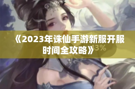 《2023年诛仙手游新服开服时间全攻略》