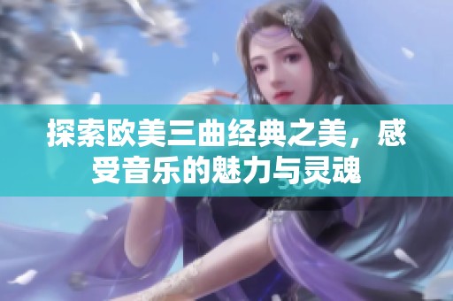 探索欧美三曲经典之美，感受音乐的魅力与灵魂