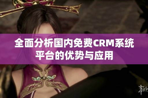 全面分析国内免费CRM系统平台的优势与应用