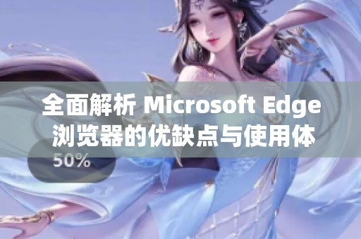 全面解析 Microsoft Edge 浏览器的优缺点与使用体验