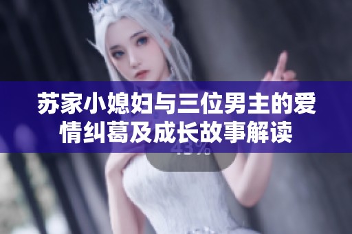 苏家小媳妇与三位男主的爱情纠葛及成长故事解读