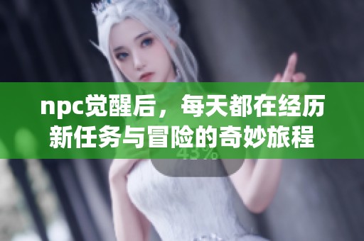 npc觉醒后，每天都在经历新任务与冒险的奇妙旅程