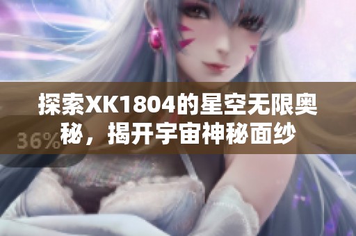 探索XK1804的星空无限奥秘，揭开宇宙神秘面纱