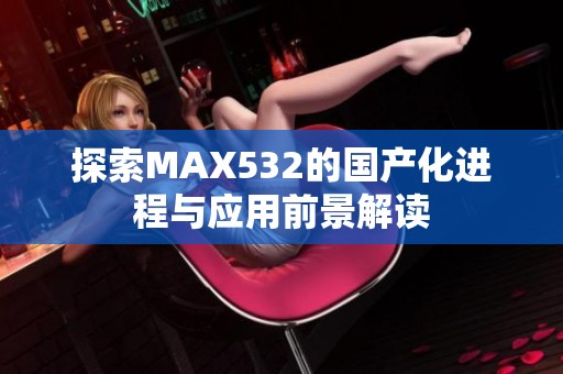 探索MAX532的国产化进程与应用前景解读