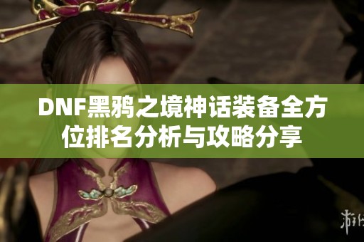 DNF黑鸦之境神话装备全方位排名分析与攻略分享