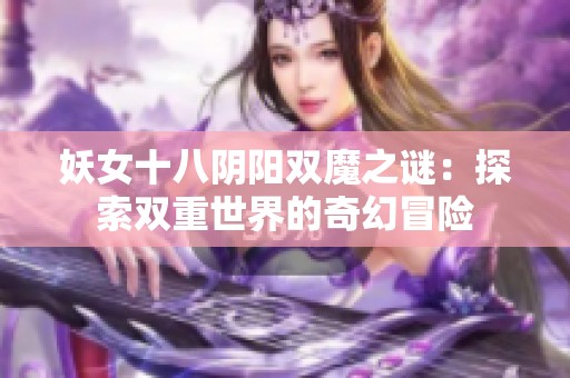 妖女十八阴阳双魔之谜：探索双重世界的奇幻冒险