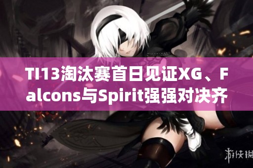 TI13淘汰赛首日见证XG、Falcons与Spirit强强对决齐聚败者组