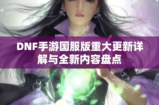 DNF手游国服版重大更新详解与全新内容盘点