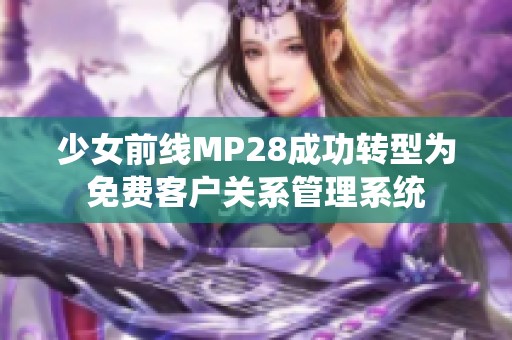 少女前线MP28成功转型为免费客户关系管理系统