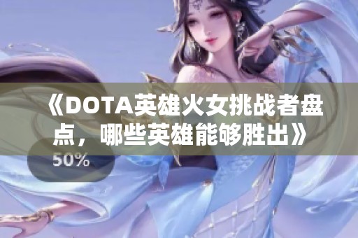 《DOTA英雄火女挑战者盘点，哪些英雄能够胜出》