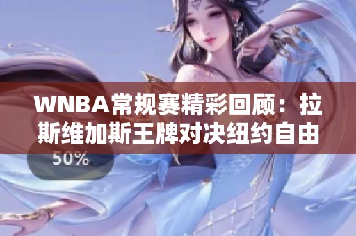 WNBA常规赛精彩回顾：拉斯维加斯王牌对决纽约自由人全场精彩瞬间