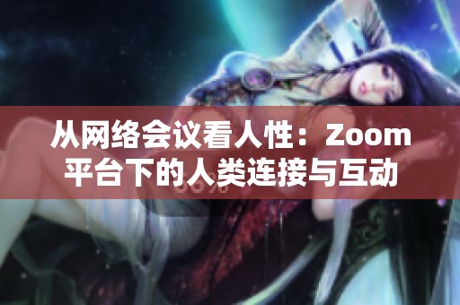 从网络会议看人性：Zoom平台下的人类连接与互动