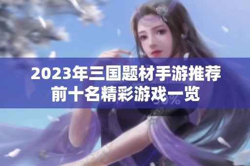 2023年三国题材手游推荐前十名精彩游戏一览