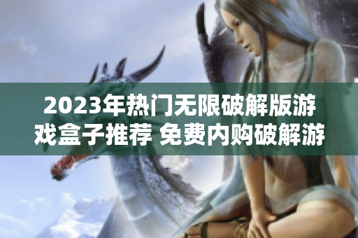 2023年热门无限破解版游戏盒子推荐 免费内购破解游戏前十名