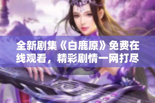 全新剧集《白鹿原》免费在线观看，精彩剧情一网打尽