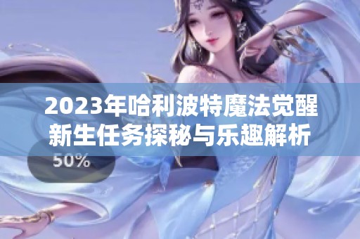 2023年哈利波特魔法觉醒新生任务探秘与乐趣解析