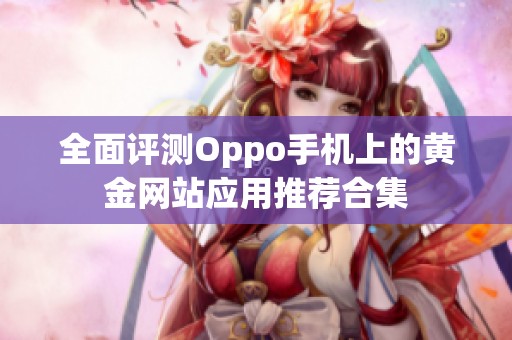 全面评测Oppo手机上的黄金网站应用推荐合集