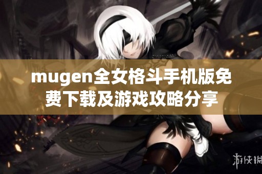 mugen全女格斗手机版免费下载及游戏攻略分享