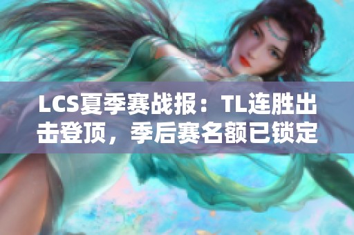 LCS夏季赛战报：TL连胜出击登顶，季后赛名额已锁定