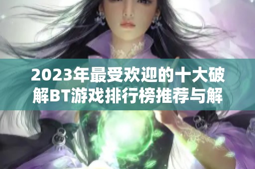 2023年最受欢迎的十大破解BT游戏排行榜推荐与解析