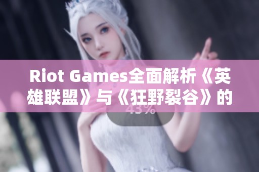 Riot Games全面解析《英雄联盟》与《狂野裂谷》的2022年发展与创新