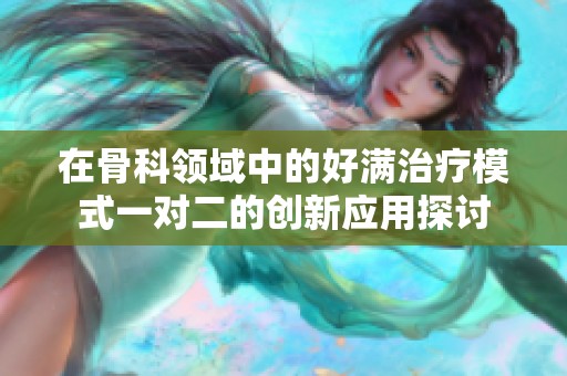 在骨科领域中的好满治疗模式一对二的创新应用探讨