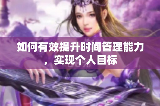 如何有效提升时间管理能力，实现个人目标