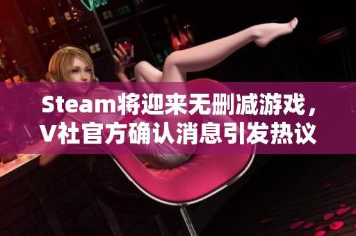 Steam将迎来无删减游戏，V社官方确认消息引发热议