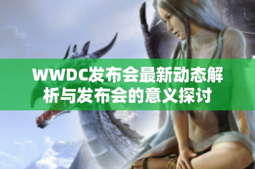 WWDC发布会最新动态解析与发布会的意义探讨