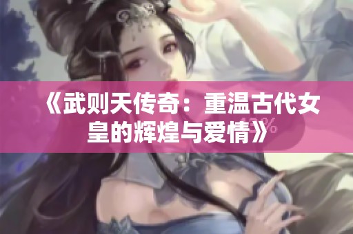 《武则天传奇：重温古代女皇的辉煌与爱情》