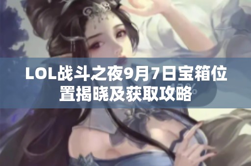 LOL战斗之夜9月7日宝箱位置揭晓及获取攻略