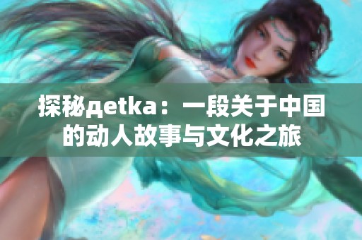 探秘дetka：一段关于中国的动人故事与文化之旅