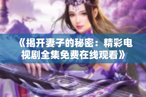 《揭开妻子的秘密：精彩电视剧全集免费在线观看》