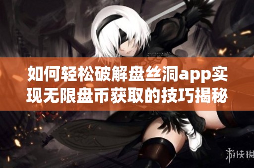 如何轻松破解盘丝洞app实现无限盘币获取的技巧揭秘